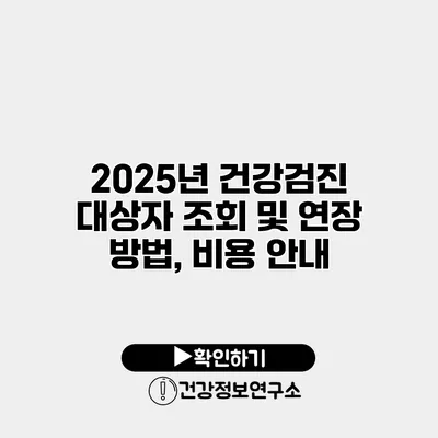 2025년 건강검진 대상자 조회 및 연장 방법, 비용 안내