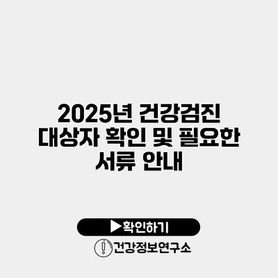 2025년 건강검진 대상자 확인 및 필요한 서류 안내