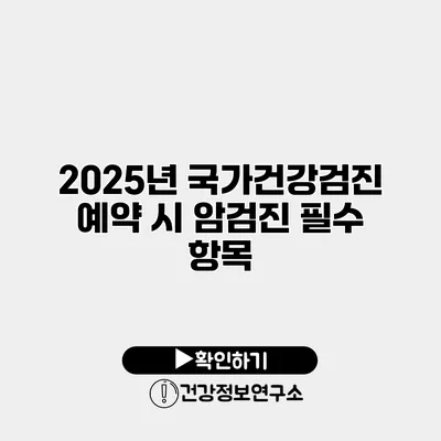 2025년 국가건강검진 예약 시 암검진 필수 항목