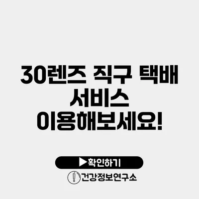 30렌즈 직구 택배 서비스 이용해보세요!