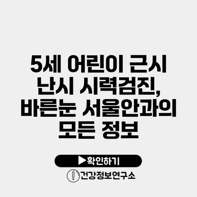 5세 어린이 근시 난시 시력검진, 바른눈 서울안과의 모든 정보