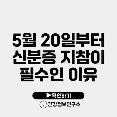 5월 20일부터 신분증 지참이 필수인 이유