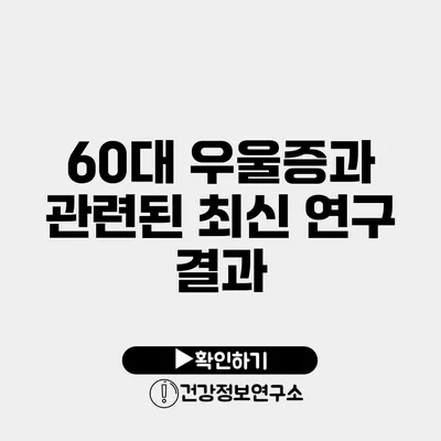 60대 우울증과 관련된 최신 연구 결과