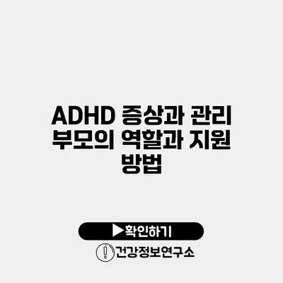 ADHD 증상과 관리 부모의 역할과 지원 방법