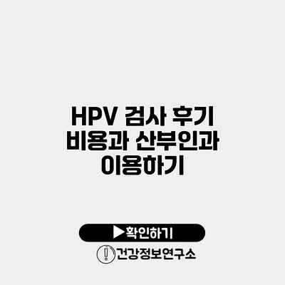 HPV 검사 후기 비용과 산부인과 이용하기