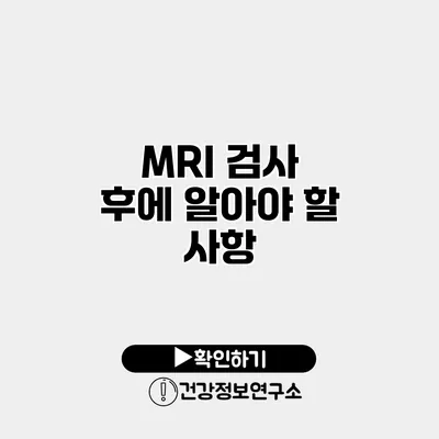 MRI 검사 후에 알아야 할 사항