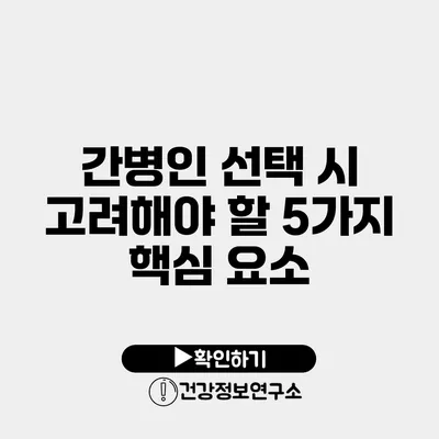 간병인 선택 시 고려해야 할 5가지 핵심 요소