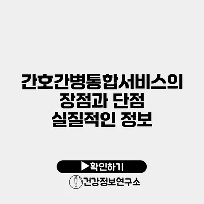 간호간병통합서비스의 장점과 단점 실질적인 정보