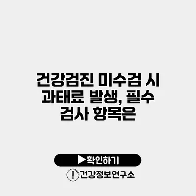 건강검진 미수검 시 과태료 발생, 필수 검사 항목은?
