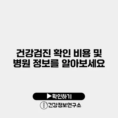 건강검진 확인 비용 및 병원 정보를 알아보세요