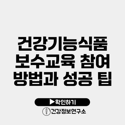 건강기능식품 보수교육 참여 방법과 성공 팁