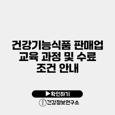 건강기능식품 판매업 교육 과정 및 수료 조건 안내