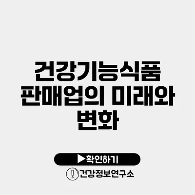 건강기능식품 판매업의 미래와 변화