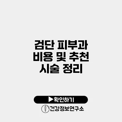 검단 피부과 비용 및 추천 시술 정리