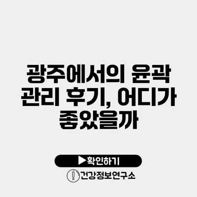 광주에서의 윤곽 관리 후기, 어디가 좋았을까?