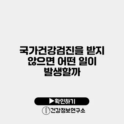 국가건강검진을 받지 않으면 어떤 일이 발생할까?
