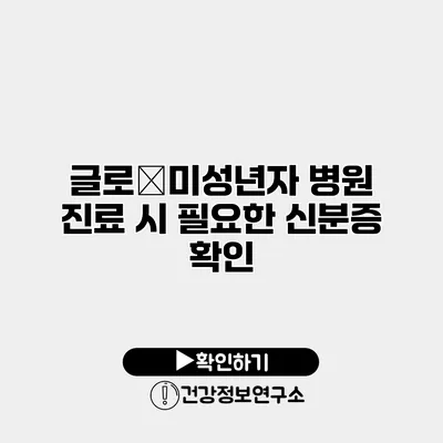 글로�미성년자 병원 진료 시 필요한 신분증 확인