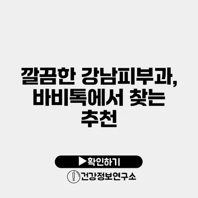 깔끔한 강남피부과, 바비톡에서 찾는 추천