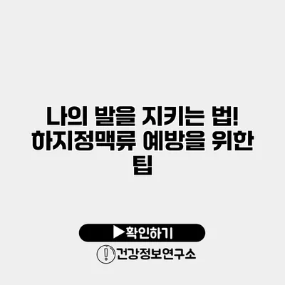 나의 발을 지키는 법! 하지정맥류 예방을 위한 팁