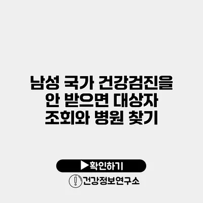 남성 국가 건강검진을 안 받으면? 대상자 조회와 병원 찾기