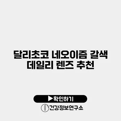 달리초코 네오이즘 갈색 데일리 렌즈 추천