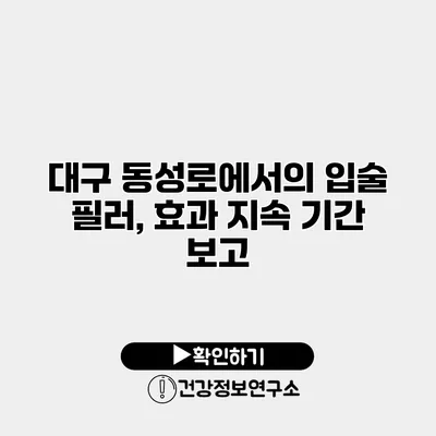 대구 동성로에서의 입술 필러, 효과 지속 기간 보고