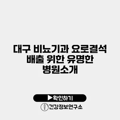 대구 비뇨기과 요로결석 배출 위한 유명한 병원소개