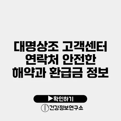 대명상조 고객센터 연락처 안전한 해약과 환급금 정보