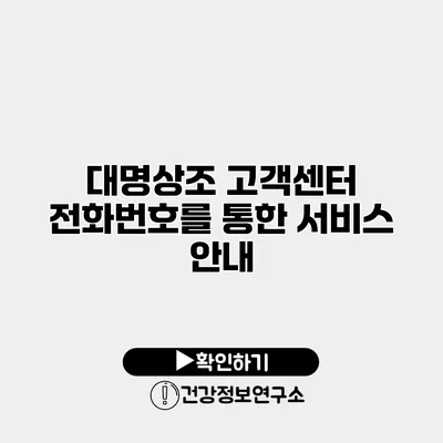 대명상조 고객센터 전화번호를 통한 서비스 안내