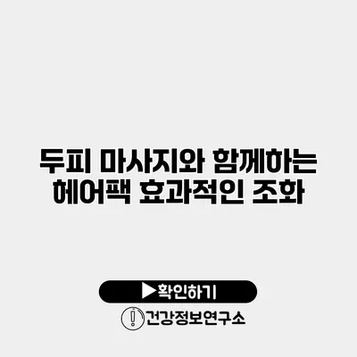 두피 마사지와 함께하는 헤어팩 효과적인 조화