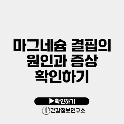 마그네슘 결핍의 원인과 증상 확인하기