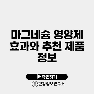 마그네슘 영양제 효과와 추천 제품 정보