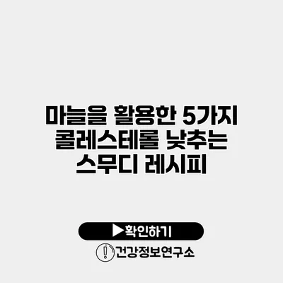 마늘을 활용한 5가지 콜레스테롤 낮추는 스무디 레시피