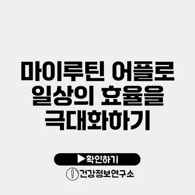 마이루틴 어플로 일상의 효율을 극대화하기