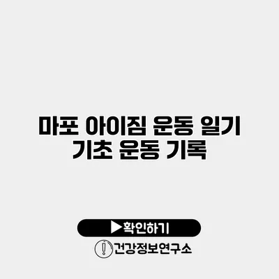 마포 아이짐 운동 일기 기초 운동 기록