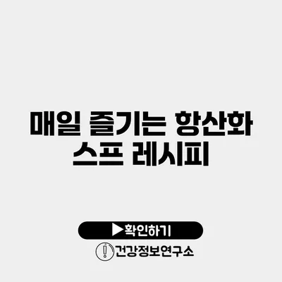 매일 즐기는 항산화 스프 레시피