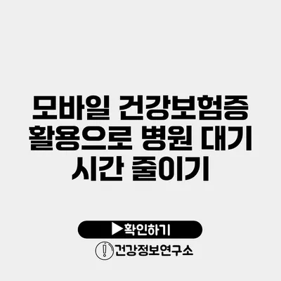 모바일 건강보험증 활용으로 병원 대기 시간 줄이기