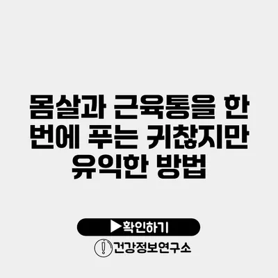 몸살과 근육통을 한 번에 푸는 귀찮지만 유익한 방법