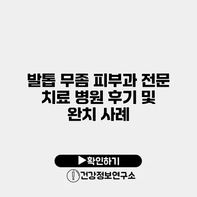 발톱 무좀 피부과 전문 치료 병원 후기 및 완치 사례