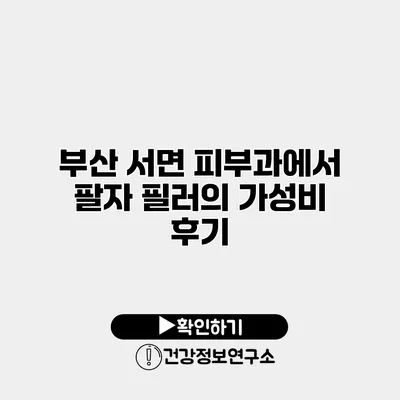 부산 서면 피부과에서 팔자 필러의 가성비 후기