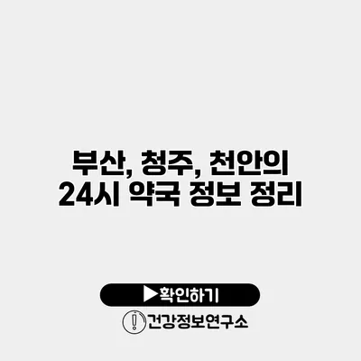 부산, 청주, 천안의 24시 약국 정보 정리