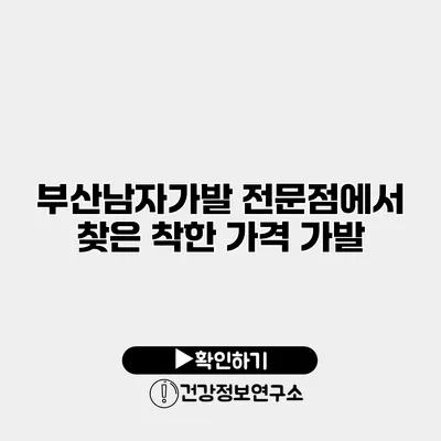 부산남자가발 전문점에서 찾은 착한 가격 가발