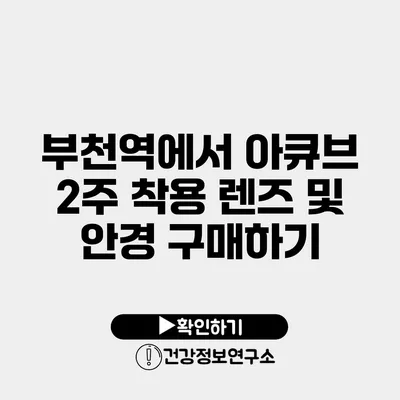 부천역에서 아큐브 2주 착용 렌즈 및 안경 구매하기