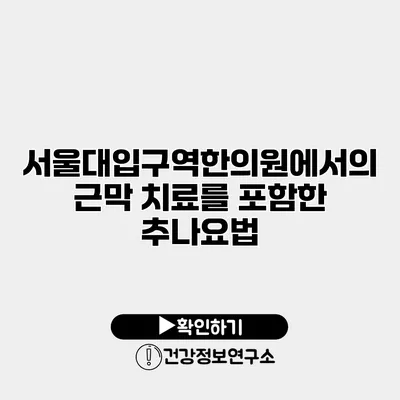 서울대입구역한의원에서의 근막 치료를 포함한 추나요법