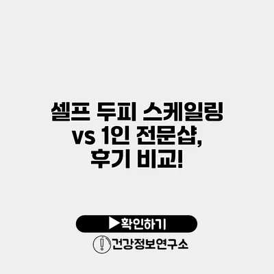 셀프 두피 스케일링 vs 1인 전문샵, 후기 비교!