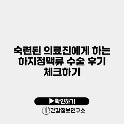 숙련된 의료진에게 하는 하지정맥류 수술 후기 체크하기