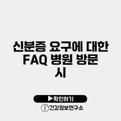 신분증 요구에 대한 FAQ 병원 방문 시