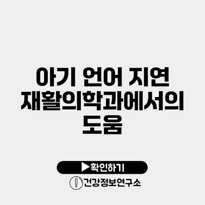 아기 언어 지연 재활의학과에서의 도움