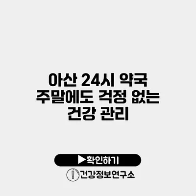 아산 24시 약국 주말에도 걱정 없는 건강 관리