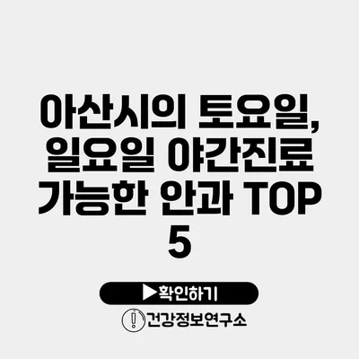 아산시의 토요일, 일요일 야간진료 가능한 안과 TOP 5